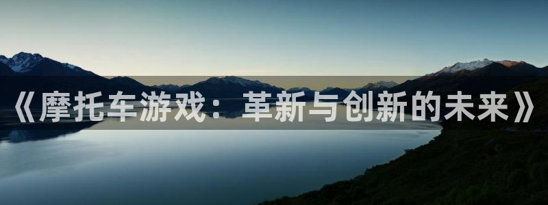 多彩娱乐平台：《摩托车游戏：革新与创新的未来》