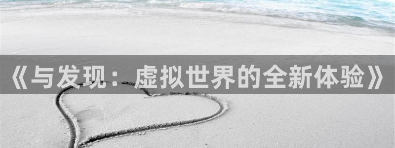 多彩娱乐登录地址：《与发现：虚拟世界的全新体验》
