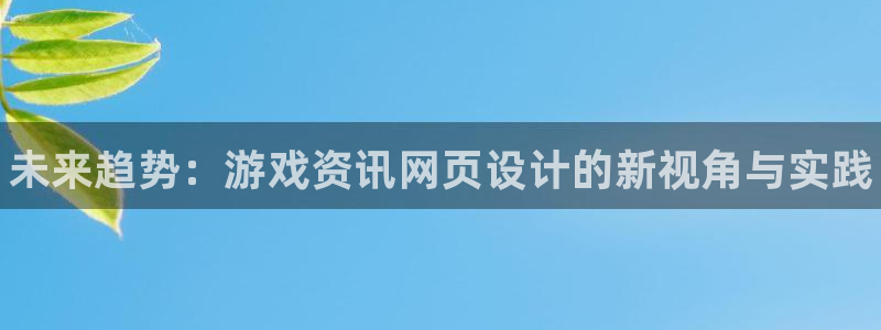 多彩娱乐平台官网登录：未来趋势：游戏资讯网页设计的新视角与实