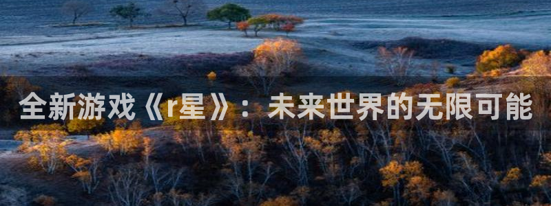 多彩娱乐登录：全新游戏《r星》：未来世界的无限可能