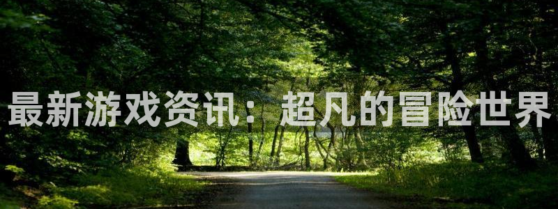 多彩娱乐官方平台：最新游戏资讯：超凡的冒险世界