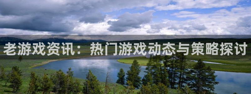 多彩娱乐网页登录入口官网：老游戏资讯：热门游戏动态与策略探讨