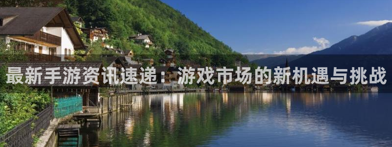 多彩娱乐官方登录网址：最新手游资讯速递：游戏市场的新机遇与挑