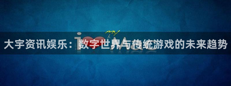 多彩娱乐平台官方网站：大宇资讯娱乐：数字世界与传统游戏的未来