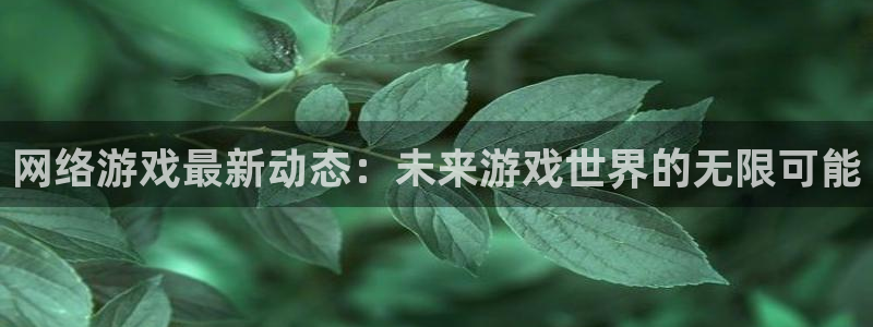 多彩联盟登录：网络游戏最新动态：未来游戏世界的无限可能