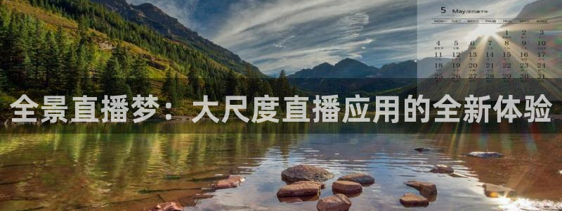 857体育赛事直播.新网页.org：全景直播梦：大尺度直播应用的全新体验
