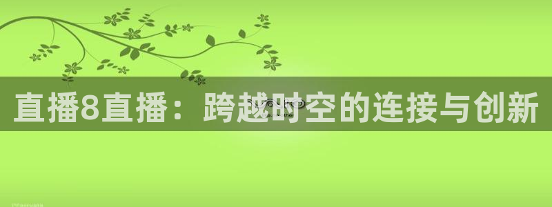 857赛事直播nba：直播8直播：跨越时空的连接与创新
