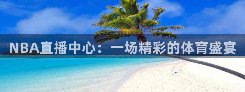 857直播看球平台：NBA直播中心：一场精彩的体育盛宴