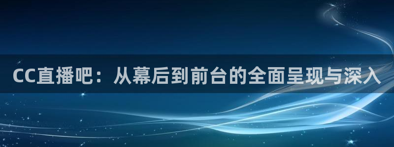 857nba直播：CC直播吧：从幕后到前台的全面呈现与深入