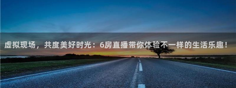 857直播体育n：虚拟现场，共度美好时光：6房直播带你体验不一样的生活乐趣！