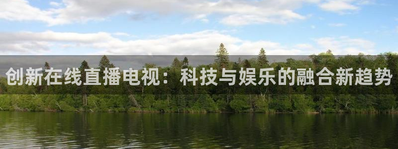 857直播体育nba：创新在线直播电视：科技与娱乐的融合新趋势